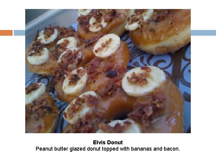 Elvis Donut Peanut butter glazed donut topped with bananas and bacon. 