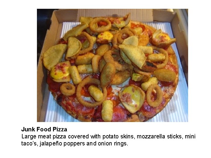 Junk Food Pizza Large meat pizza covered with potato skins, mozzarella sticks, mini taco’s,