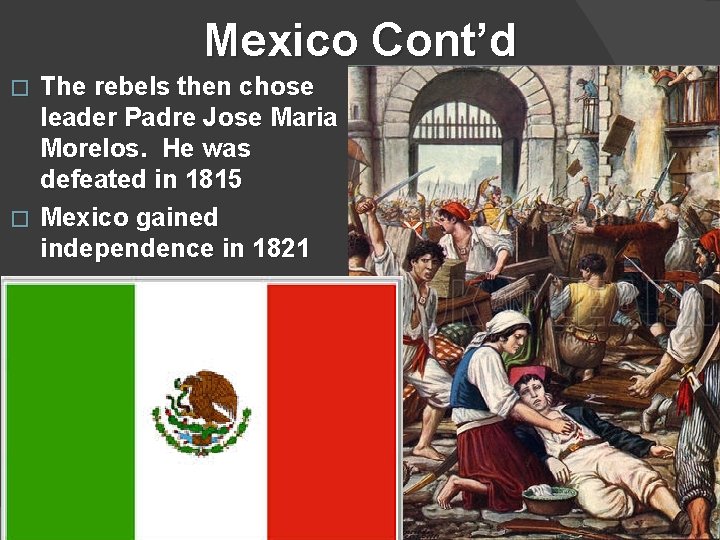 Mexico Cont’d The rebels then chose leader Padre Jose Maria Morelos. He was defeated