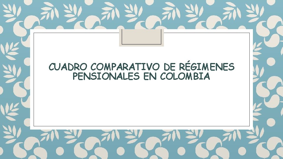 CUADRO COMPARATIVO DE RÉGIMENES PENSIONALES EN COLOMBIA 
