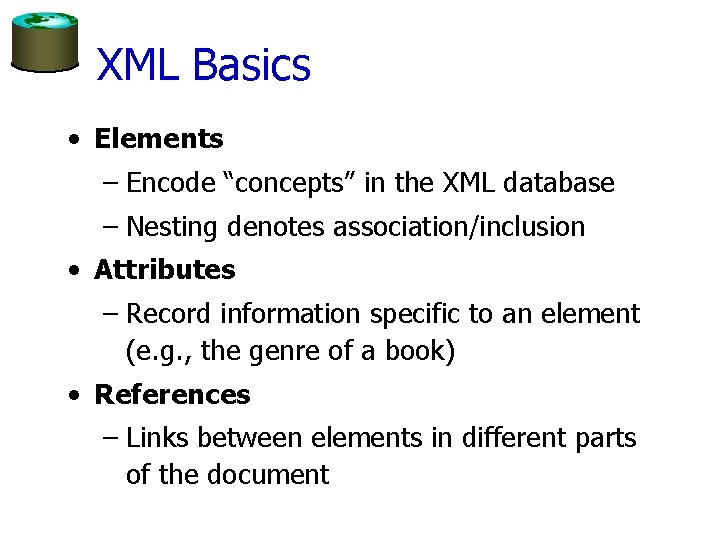 XML Basics • Elements – Encode “concepts” in the XML database – Nesting denotes