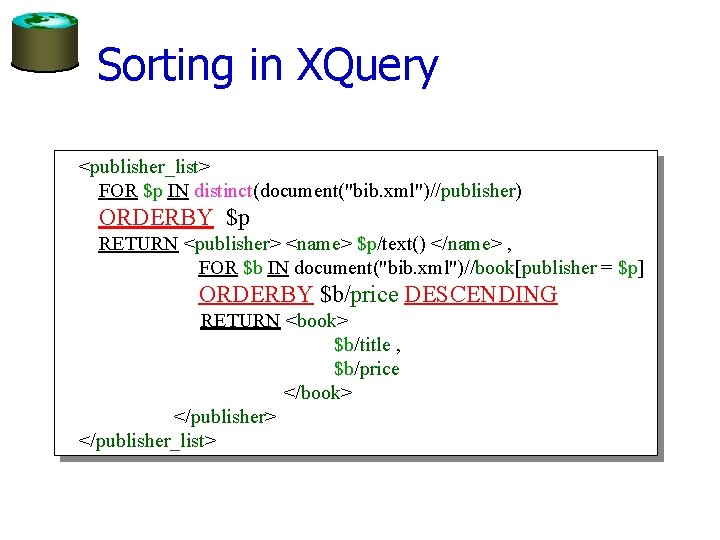 Sorting in XQuery <publisher_list> FOR $p IN distinct(document("bib. xml")//publisher) ORDERBY $p RETURN <publisher> <name>