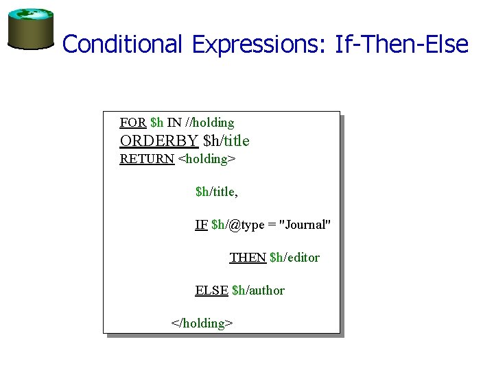 Conditional Expressions: If-Then-Else FOR $h IN //holding ORDERBY $h/title RETURN <holding> $h/title, IF $h/@type