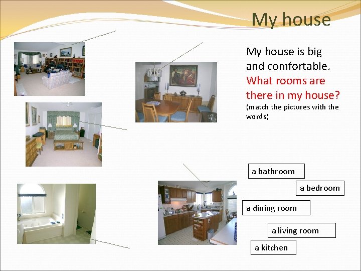 My house is big and comfortable. What rooms are there in my house? (match