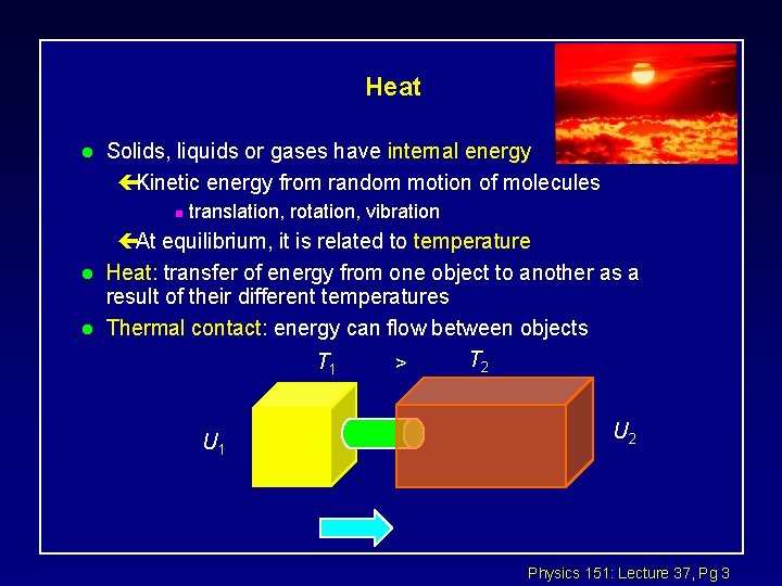 Heat l Solids, liquids or gases have internal energy çKinetic energy from random motion