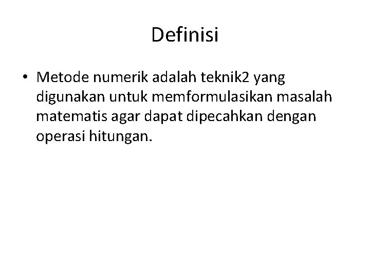 Definisi • Metode numerik adalah teknik 2 yang digunakan untuk memformulasikan masalah matematis agar