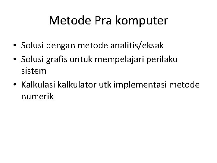 Metode Pra komputer • Solusi dengan metode analitis/eksak • Solusi grafis untuk mempelajari perilaku