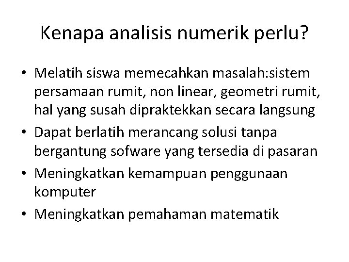 Kenapa analisis numerik perlu? • Melatih siswa memecahkan masalah: sistem persamaan rumit, non linear,