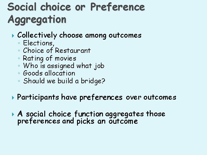 Social choice or Preference Aggregation Collectively choose among outcomes Participants have preferences over outcomes