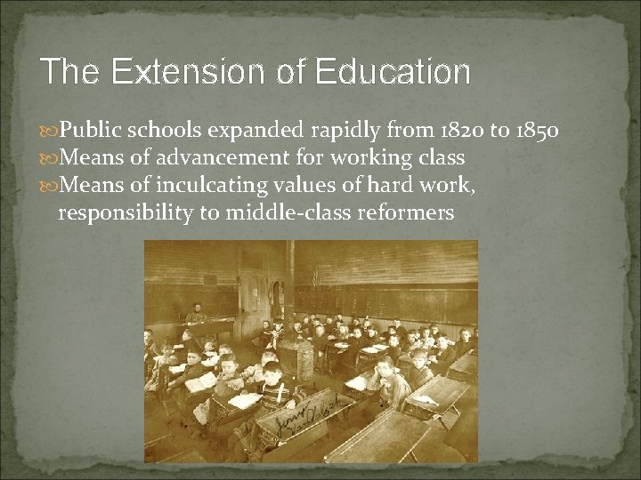 The Extension of Education Public schools expanded rapidly from 1820 to 1850 Means of