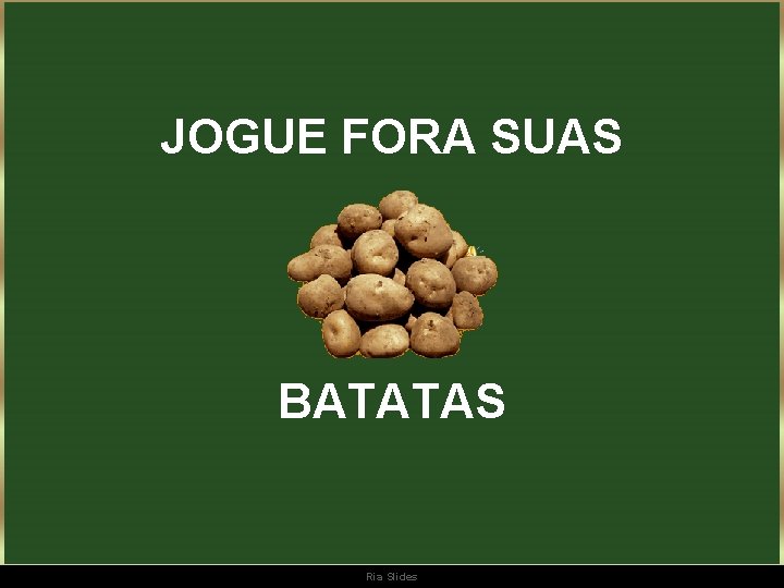 JOGUE FORA SUAS BATATAS Ria Slides 