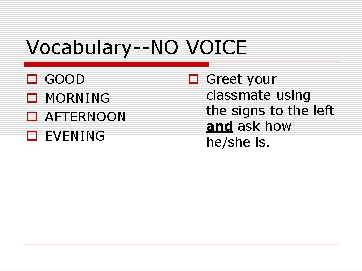Vocabulary--NO VOICE o o GOOD MORNING AFTERNOON EVENING o Greet your classmate using the