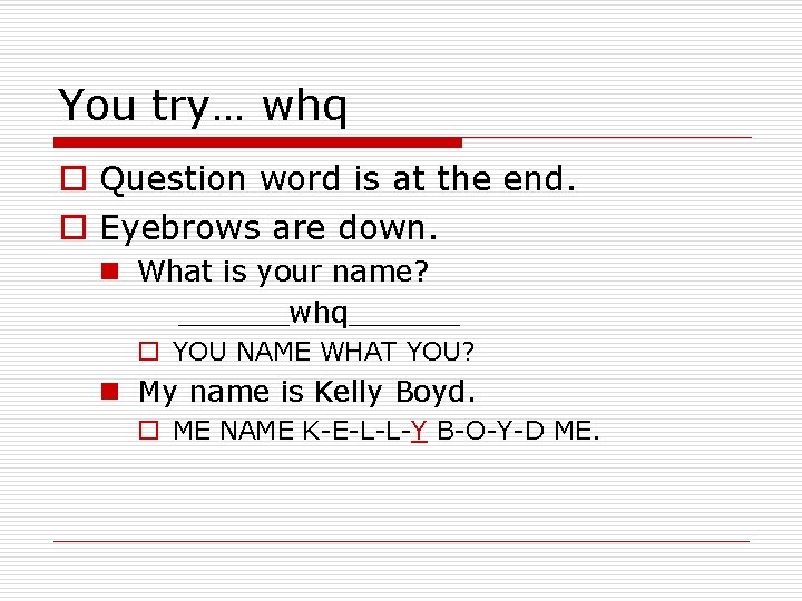 You try… whq o Question word is at the end. o Eyebrows are down.