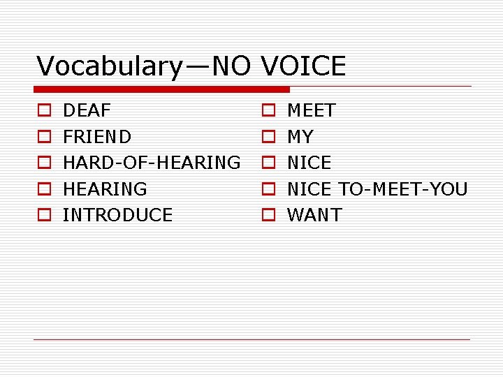 Vocabulary—NO VOICE o o o DEAF FRIEND HARD-OF-HEARING INTRODUCE o o o MEET MY