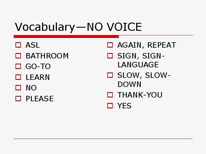 Vocabulary—NO VOICE o o o ASL BATHROOM GO-TO LEARN NO PLEASE o AGAIN, REPEAT