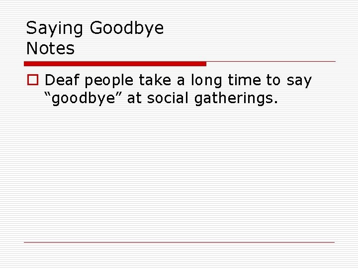 Saying Goodbye Notes o Deaf people take a long time to say “goodbye” at