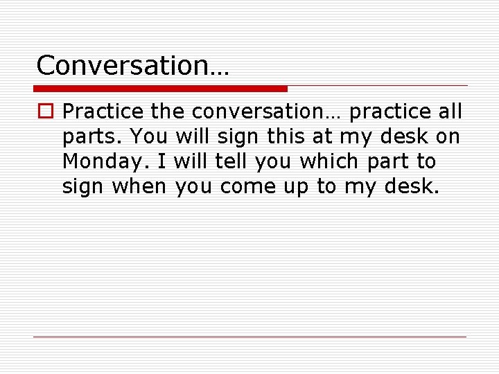Conversation… o Practice the conversation… practice all parts. You will sign this at my