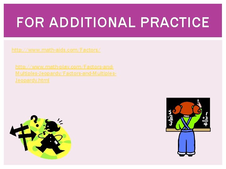 FOR ADDITIONAL PRACTICE http: //www. math-aids. com/Factors/ http: //www. math-play. com/Factors-and. Multiples-Jeopardy/Factors-and-Multiples. Jeopardy. html
