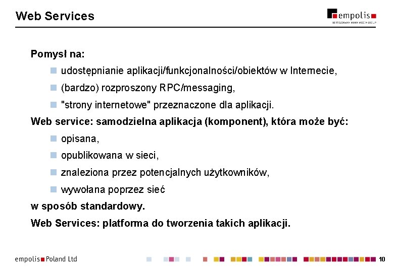 Web Services Pomysł na: n udostępnianie aplikacji/funkcjonalności/obiektów w Internecie, n (bardzo) rozproszony RPC/messaging, n