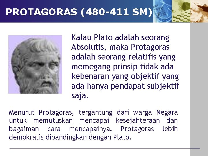 PROTAGORAS (480 -411 SM) Kalau Plato adalah seorang Absolutis, maka Protagoras adalah seorang relatifis