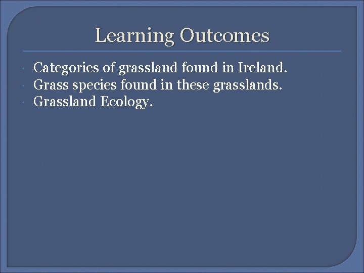 Learning Outcomes Categories of grassland found in Ireland. Grass species found in these grasslands.