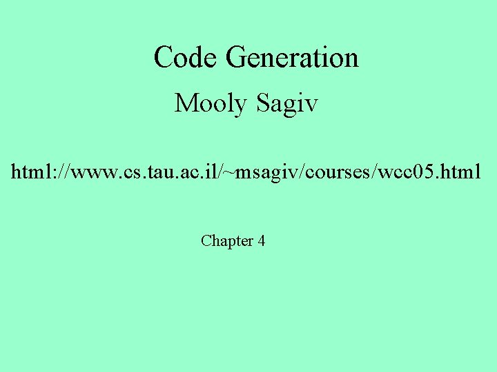 Code Generation Mooly Sagiv html: //www. cs. tau. ac. il/~msagiv/courses/wcc 05. html Chapter 4