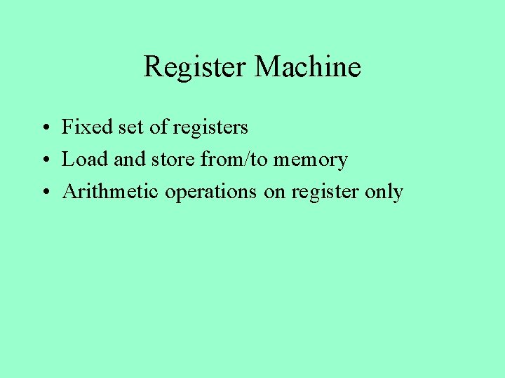 Register Machine • Fixed set of registers • Load and store from/to memory •