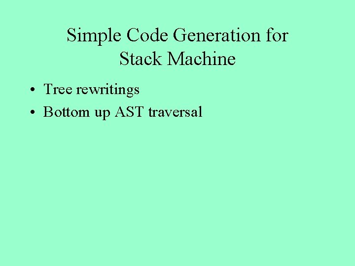 Simple Code Generation for Stack Machine • Tree rewritings • Bottom up AST traversal
