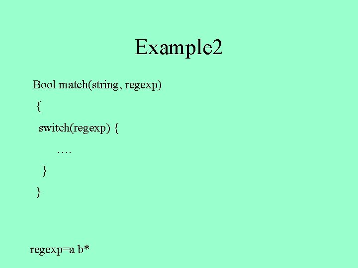 Example 2 Bool match(string, regexp) { switch(regexp) { …. } } regexp=a b* 