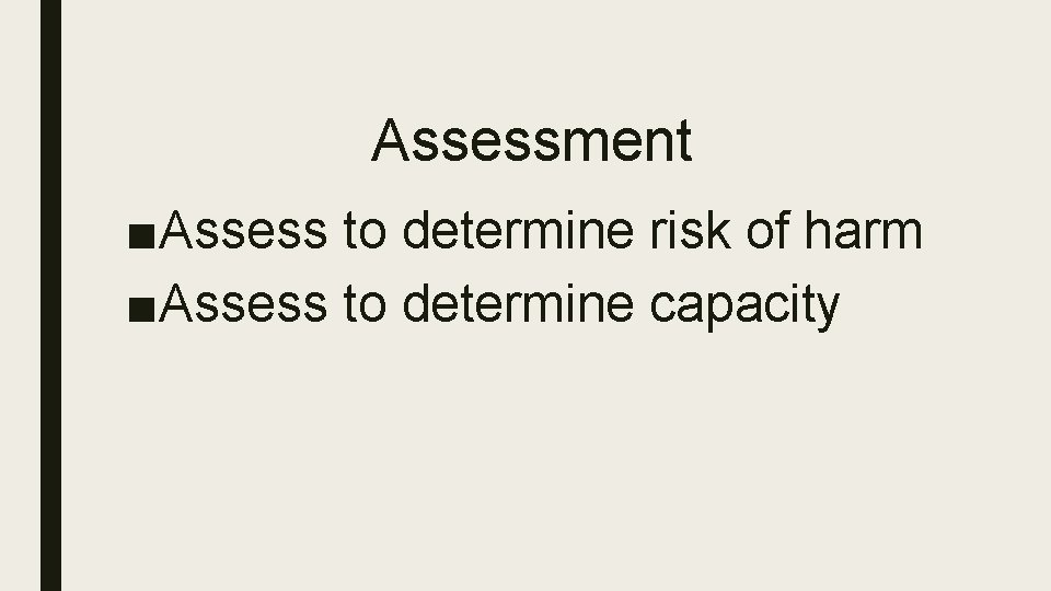 Assessment ■Assess to determine risk of harm ■Assess to determine capacity 