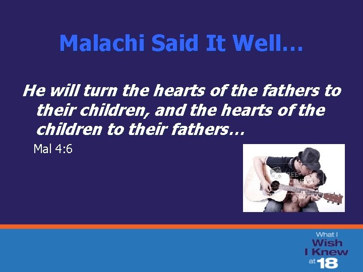 Malachi Said It Well… He will turn the hearts of the fathers to their