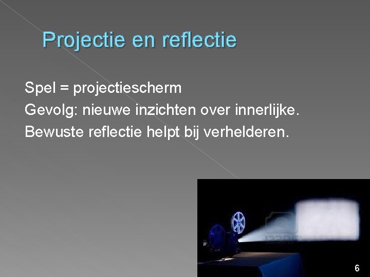 Projectie en reflectie Spel = projectiescherm Gevolg: nieuwe inzichten over innerlijke. Bewuste reflectie helpt