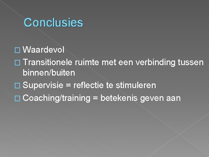 Conclusies � Waardevol � Transitionele ruimte met een verbinding tussen binnen/buiten � Supervisie =