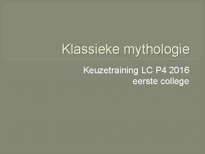 Klassieke mythologie Keuzetraining LC P 4 2016 eerste college 