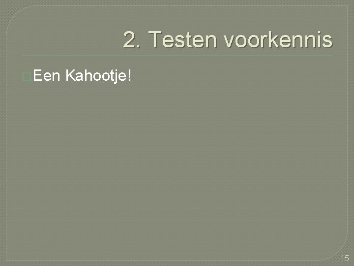 2. Testen voorkennis �Een Kahootje! 15 