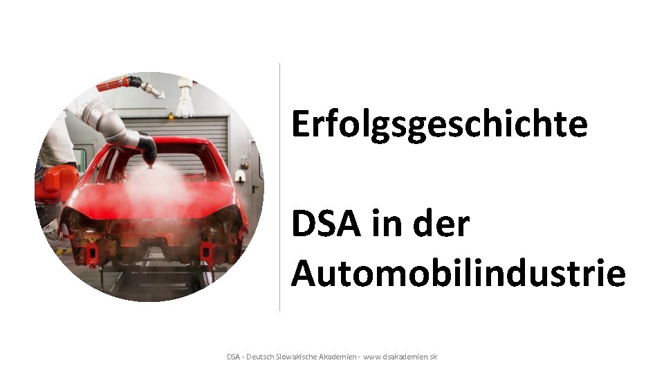 Erfolgsgeschichte DSA in der Automobilindustrie DSA - Deutsch Slowakische Akademien - www. dsakademien. sk