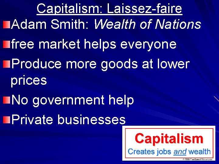 Capitalism: Laissez-faire Adam Smith: Wealth of Nations free market helps everyone Produce more goods