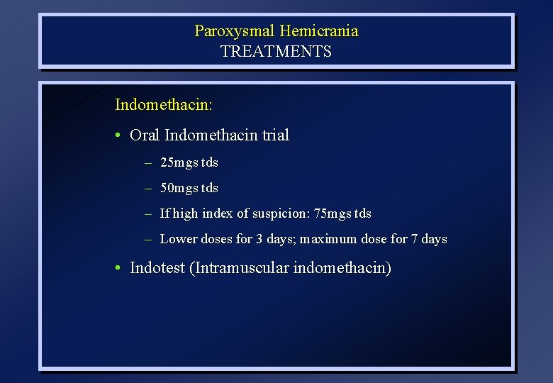 Paroxysmal Hemicrania TREATMENTS Indomethacin: • Oral Indomethacin trial – 25 mgs tds – 50