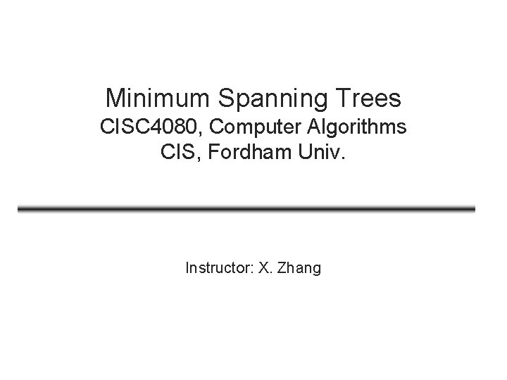 Minimum Spanning Trees CISC 4080, Computer Algorithms CIS, Fordham Univ. Instructor: X. Zhang 