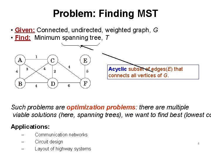 Problem: Finding MST • Given: Connected, undirected, weighted graph, G • Find: Minimum spanning