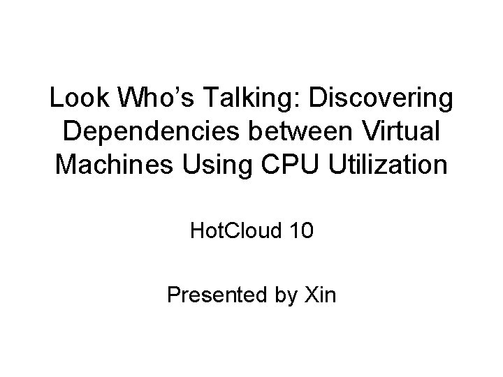 Look Who’s Talking: Discovering Dependencies between Virtual Machines Using CPU Utilization Hot. Cloud 10