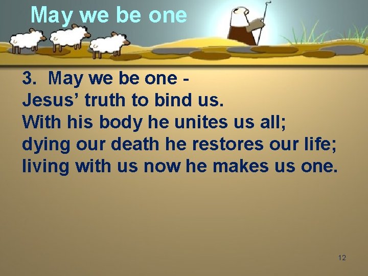 May we be one 3. May we be one Jesus’ truth to bind us.