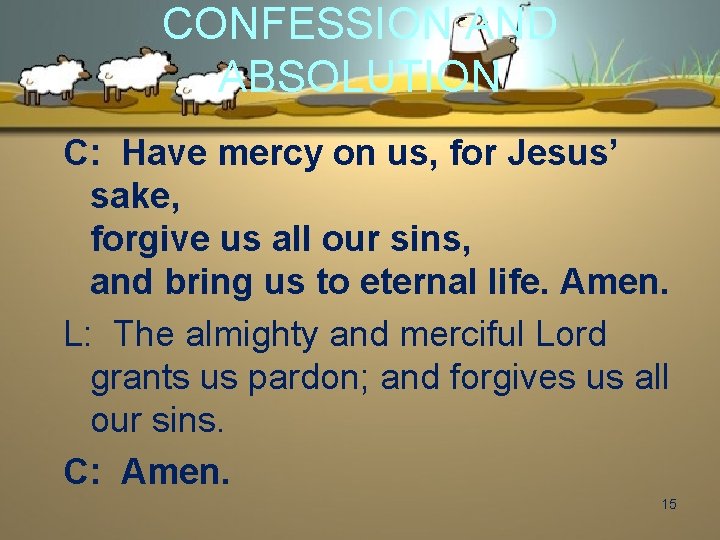 CONFESSION AND ABSOLUTION C: Have mercy on us, for Jesus’ sake, forgive us all