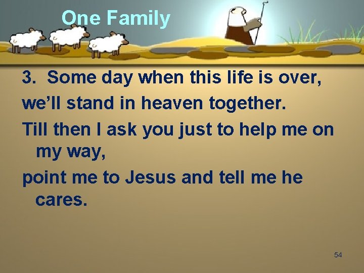 One Family 3. Some day when this life is over, we’ll stand in heaven