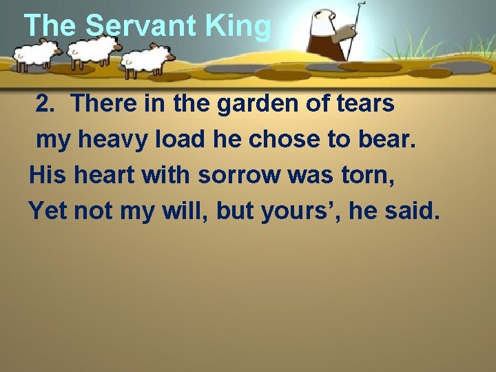 The Servant King 2. There in the garden of tears my heavy load he