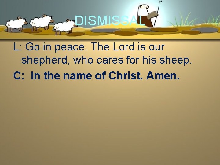 DISMISSAL L: Go in peace. The Lord is our shepherd, who cares for his
