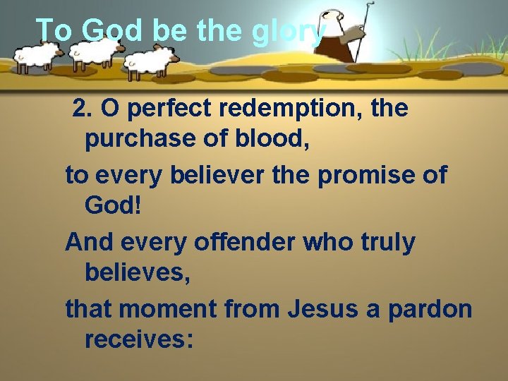 To God be the glory 2. O perfect redemption, the purchase of blood, to