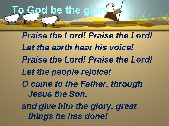 To God be the glory Praise the Lord! Let the earth hear his voice!