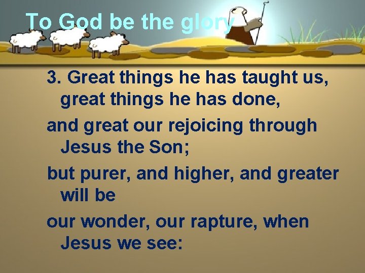 To God be the glory 3. Great things he has taught us, great things