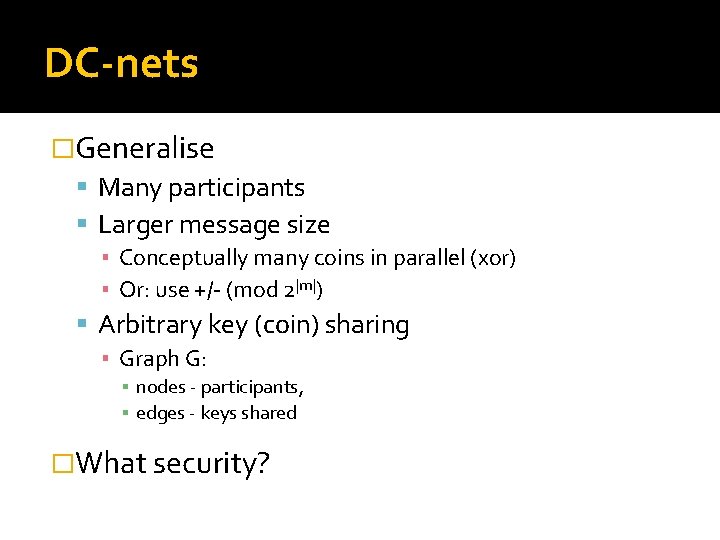 DC-nets �Generalise Many participants Larger message size ▪ Conceptually many coins in parallel (xor)